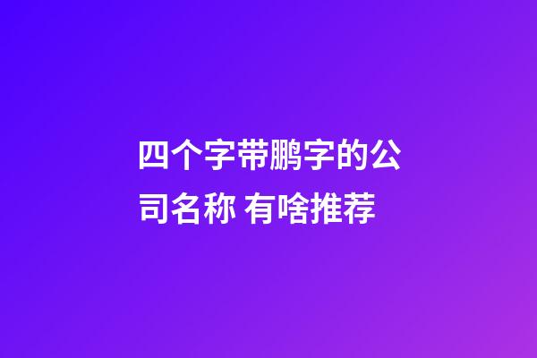 四个字带鹏字的公司名称 有啥推荐-第1张-公司起名-玄机派